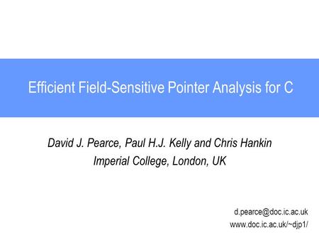 Efficient Field-Sensitive Pointer Analysis for C David J. Pearce, Paul H.J. Kelly and Chris Hankin Imperial College, London, UK