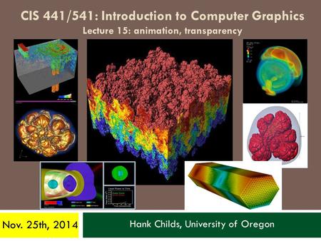 Hank Childs, University of Oregon Nov. 25th, 2014 CIS 441/541: Introduction to Computer Graphics Lecture 15: animation, transparency.