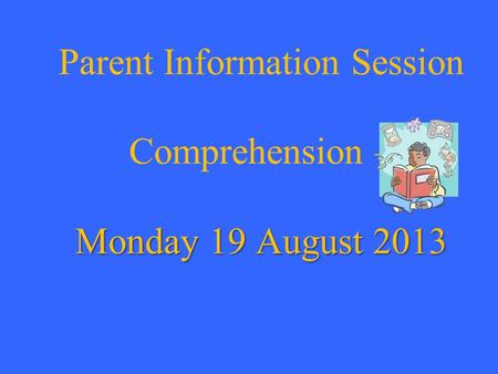 Monday 19 August 2013 Parent Information Session Comprehension – Monday 19 August 2013.