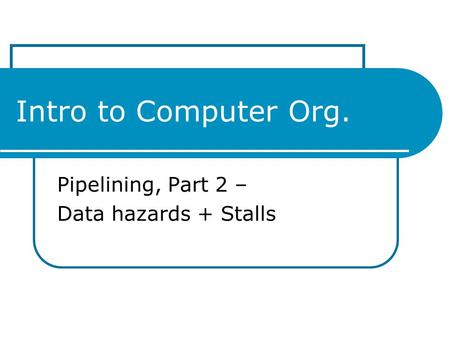 Intro to Computer Org. Pipelining, Part 2 – Data hazards + Stalls.