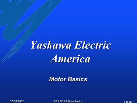 07/08/2002 PP.AFD.02.MotorBasics 1 of 55 Yaskawa Electric America Motor Basics.
