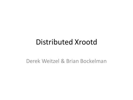 Distributed Xrootd Derek Weitzel & Brian Bockelman.