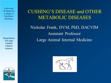 University of Tennessee College of Veterinary Medicine Department of Large Animal Clinical Sciences CUSHING’S DISEASE and OTHER METABOLIC DISEASES Nicholas.