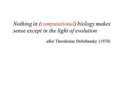 Nothing in (computational) biology makes sense except in the light of evolution after Theodosius Dobzhansky (1970)