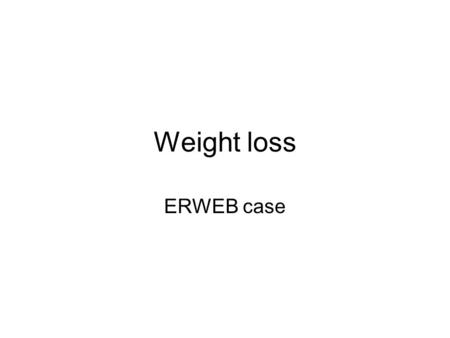 Weight loss ERWEB case. History A 45-year-old lady attends surgery with a three months history of hot sweats, palpitations, tremor and weight loss of.