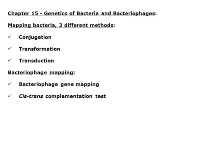 Chapter 15 - Genetics of Bacteria and Bacteriophages: Mapping bacteria, 3 different methods: Conjugation Transformation Transduction Bacteriophage mapping: