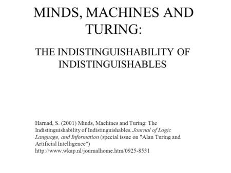 MINDS, MACHINES AND TURING: THE INDISTINGUISHABILITY OF INDISTINGUISHABLES Harnad, S. (2001) Minds, Machines and Turing: The Indistinguishability of Indistinguishables.