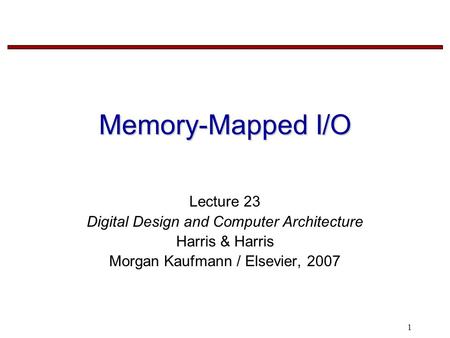 1 Memory-Mapped I/O Lecture 23 Digital Design and Computer Architecture Harris & Harris Morgan Kaufmann / Elsevier, 2007.