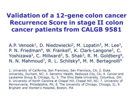 Validation of a 12-gene colon cancer Recurrence Score in stage II colon cancer patients from CALGB 9581 A.P. Venook 1, D. Niedzwiecki 2, M. Lopatin 3,