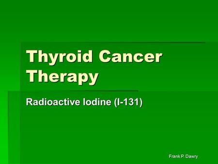 Frank P. Dawry Thyroid Cancer Therapy Radioactive Iodine (I-131)