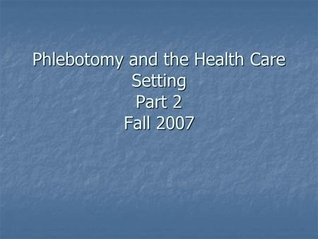 Phlebotomy and the Health Care Setting Part 2 Fall 2007.