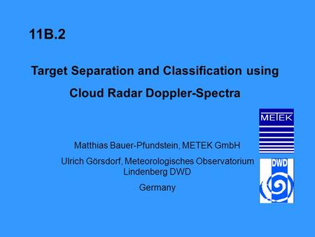 Target Separation and Classification using Cloud Radar Doppler-Spectra Matthias Bauer-Pfundstein, METEK GmbH Ulrich Görsdorf, Meteorologisches Observatorium.