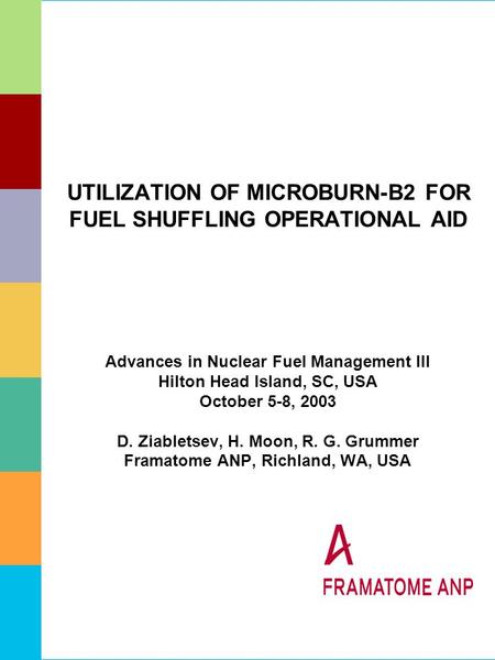 UTILIZATION OF MICROBURN-B2 FOR FUEL SHUFFLING OPERATIONAL AID Advances in Nuclear Fuel Management III Hilton Head Island, SC, USA October 5-8, 2003 D.