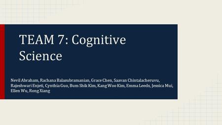 TEAM 7: Cognitive Science Nevil Abraham, Rachana Balasubramanian, Grace Chen, Saavan Chintalacheruvu, Rajeshwari Enjeti, Cynthia Guo, Bum Shik Kim, Kang.