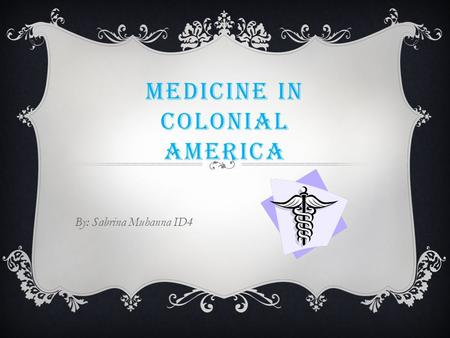 MEDICINE IN COLONIAL AMERICA By: Sabrina Muhanna ID4.
