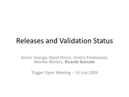 Releases and Validation Status Simon George, David Strom, Dmitry Emeliyanov, Monika Wielers, Ricardo Goncalo Trigger Open Meeting – 15 July 2009.