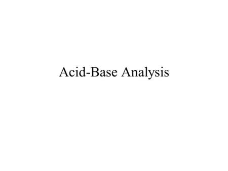 Acid-Base Analysis. Sources of blood acids H 2 O + dissolved CO 2 H 2 CO 3 Volatile acidsNon-volatile acids Inorganic acid Organic acid Lactic acid Keto.