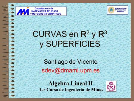 RR CURVAS en R 2 y R 3 y SUPERFICIES Santiago de Vicente Algebra Lineal II 1er Curso de Ingeniería de Minas.