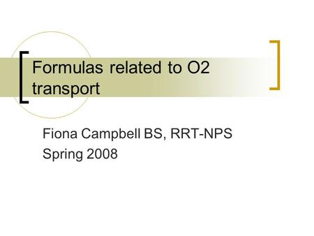 Formulas related to O2 transport Fiona Campbell BS, RRT-NPS Spring 2008.