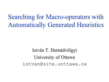 Searching for Macro-operators with Automatically Generated Heuristics István T. Hernádvölgyi University of Ottawa
