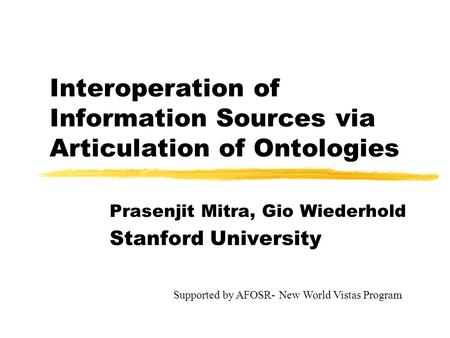 Interoperation of Information Sources via Articulation of Ontologies Prasenjit Mitra, Gio Wiederhold Stanford University Supported by AFOSR- New World.