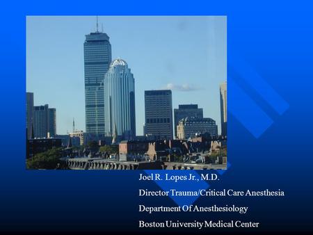 Joel R. Lopes Jr., M.D. Director Trauma/Critical Care Anesthesia Department Of Anesthesiology Boston University Medical Center.