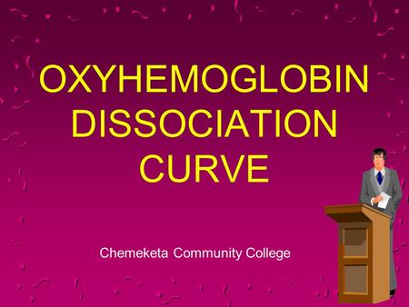 OXYHEMOGLOBIN DISSOCIATION CURVE Chemeketa Community College.