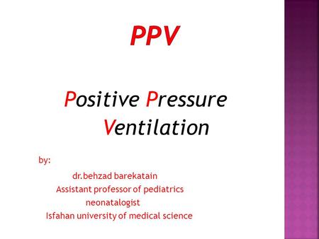 Positive Pressure Ventilation by: dr.behzad barekatain Assistant professor of pediatrics neonatalogist Isfahan university of medical science.
