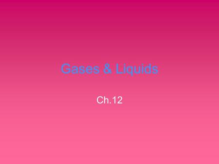 Gases & Liquids Ch.12. (12-1) Properties of Gases Fluids Low density Compressible Fill a container & exert P equally in all directions Influenced by.