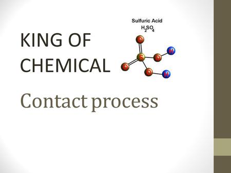 Contact process KING OF CHEMICAL. What is it It is the method to produce high concentration of sulfuric acid for industrial needs.