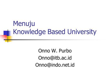 Menuju Knowledge Based University Onno W. Purbo