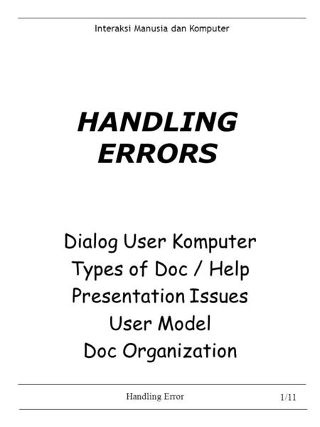 Interaksi Manusia dan Komputer Handling Error 1/11 HANDLING ERRORS Dialog User Komputer Types of Doc / Help Presentation Issues User Model Doc Organization.