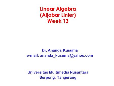 Linear Algebra (Aljabar Linier) Week 13 Universitas Multimedia Nusantara Serpong, Tangerang Dr. Ananda Kusuma