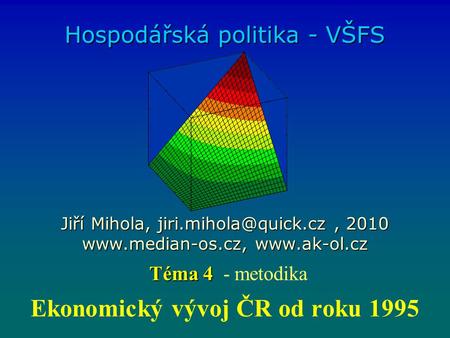 Ekonomický vývoj ČR od roku 1995 Hospodářská politika - VŠFS Jiří Mihola, 2010   Téma 4 Téma 4 - metodika.