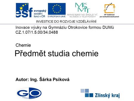 Předmět studia chemie Autor: Ing. Šárka Psíková Chemie Inovace výuky na Gymnáziu Otrokovice formou DUMů CZ.1.07/1.5.00/34.0488.