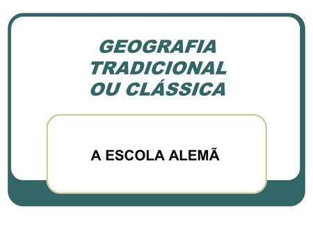 GEOGRAFIA TRADICIONAL OU CLÁSSICA A ESCOLA ALEMÃ.