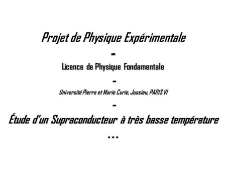 Projet de Physique Expérimentale - Licence de Physique Fondamentale - Université Pierre et Marie Curie, Jussieu, PARIS VI - Étude d’un Supraconducteur.
