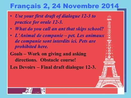 Français 2, 24 Novembre 2014 Use your first draft of dialogue 12-3 to practice for orale 12-3. What do you call an ant that skips school? L’Animal de companie.