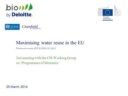 Maximising water reuse in the EU Framework contract ENV.D.I/FRA/2012/0014 2nd meeting with the CIS Working Group on ‘Programmes of Measures’ 25 March 2014.