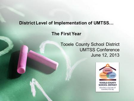 District Level of Implementation of UMTSS… The First Year Tooele County School District UMTSS Conference June 12, 2013.