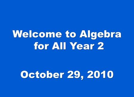 Welcome to Algebra for All Year 2 October 29, 2010.