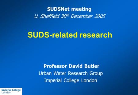 Professor David Butler Urban Water Research Group Imperial College London SUDS-related research SUDSNet meeting U. Sheffield 30 th December 2005.