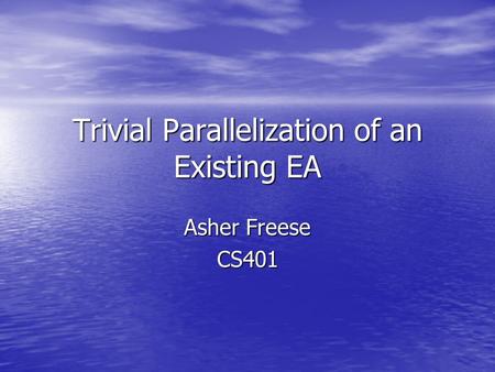 Trivial Parallelization of an Existing EA Asher Freese CS401.