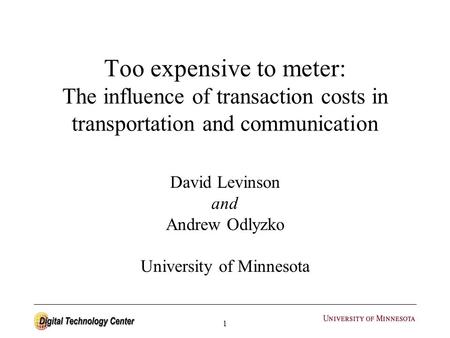 1 Too expensive to meter: The influence of transaction costs in transportation and communication David Levinson and Andrew Odlyzko University of Minnesota.