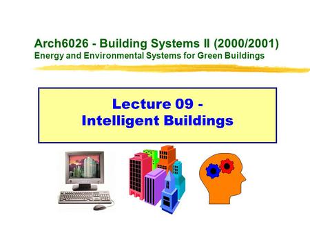 Arch6026 - Building Systems II (2000/2001) Energy and Environmental Systems for Green Buildings Lecture 09 - Intelligent Buildings.