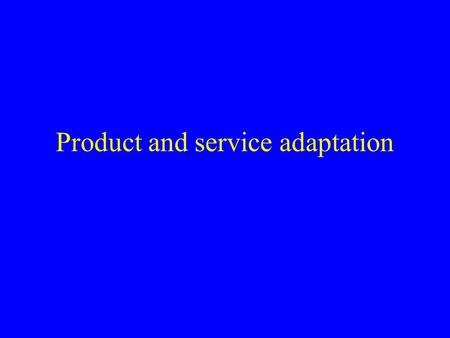 Product and service adaptation. Marketing Policies Same products sold everywhere the same way = (full) standardization = global strategy Adapt to local.