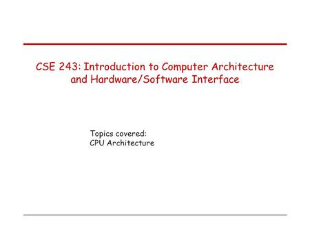 Topics covered: CPU Architecture CSE 243: Introduction to Computer Architecture and Hardware/Software Interface.