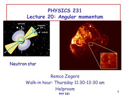 PHY 231 1 PHYSICS 231 Lecture 20: Angular momentum Remco Zegers Walk-in hour: Thursday 11:30-13:30 am Helproom Neutron star.