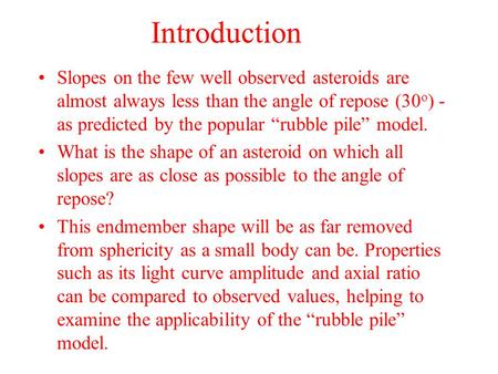 Introduction Slopes on the few well observed asteroids are almost always less than the angle of repose (30 o ) - as predicted by the popular “rubble pile”