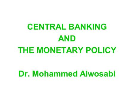 CENTRAL BANKING AND THE MONETARY POLICY Dr. Mohammed Alwosabi.